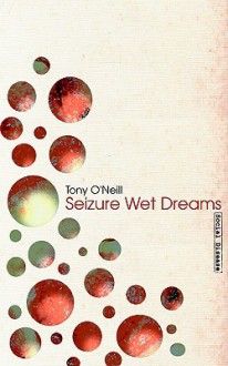 Seizure Wet Dreams - Tony O'Neill