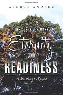 The Gospel of Mark - Eternity and Readiness: A Journal by a Layman - George Andrew