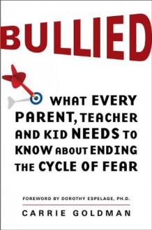 Bullied: What Every Parent, Teacher, and Kid Needs to Know About Ending the Cycle of Fear - Carrie Goldman