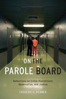 On the Parole Board: Reflections on Crime, Punishment, Redemption, and Justice - Frederic G. Reamer