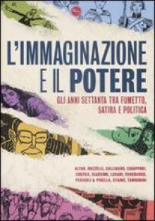 L' immaginazione e il potere. Gli anni settanta tra fumetto, satira e politica - Sergio Rossi