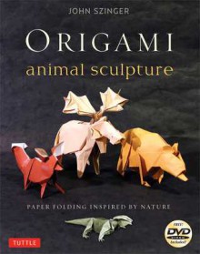 Origami Animal Sculpture: Paper Folding Inspired by Nature-Includes Instructional DVD - John Szinger, Bob Plotkin