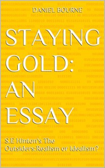 Staying Gold: An Essay: S.E Hinton's The Outsiders:Realism or Idealism? - Daniel Bourne