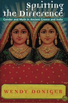 Splitting the Difference: Gender and Myth in Ancient Greece and India (Jordan Lectures in Comparative Religion) - Wendy Doniger