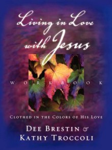 Living in Love with Jesus Workbook: Clothed in the Colors of His Love [With Perforated Bible Memorization Cards] - Dee Brestin, Kathy Troccoli