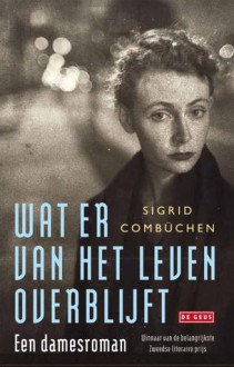 Wat er van het leven overblijft: Een damesroman - Sigrid Combüchen, Kim Liebrand, Janny Middelbeek-Oortgiesen