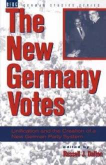 New Germany Votes: Reunification and the Creation of a New German Party System - Russell J. Dalton