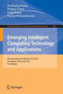 Emerging Intelligent Computing Technology and Applications: 8th International Conference, ICIC 2012, Huangshan, China, July 25-29, 2012. Proceedings - De-Shuang Huang, Phalguni Gupta, Xiang Zhang