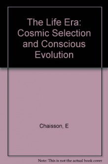 The Life Era: Cosmic Selection and Conscious Evolution - Eric Chaisson, Lola Judith Chaisson