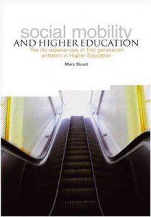 Social Mobility and Higher Education: The Life Experiences of First Generation Entrants in Higher Education - Mary Stuart