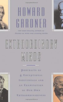 Extraordinary Minds: Portraits Of 4 Exceptional Individuals And An Examination Of Our Own Extraordinariness (Masterminds Series) - Howard E. Gardner