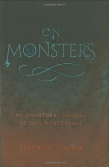 On Monsters: An Unnatural History of Our Worst Fears - Stephen T. Asma