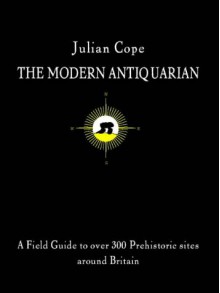 The Modern Antiquarian: A Pre-Millennial Odyssey Through Megalithic Britain - Julian Cope