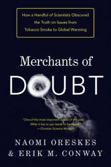 Merchants of Doubt: How a Handful of Scientists Obscured the Truth on Issues from Tobacco Smoke to Global Warming - Naomi Oreskes, Erik M. M. Conway