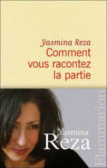 Comment Vous Racontez La Partie - Yasmina Reza