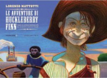 Le avventure di Huckleberry Finn - Lorenzo Mattotti, Antonio Tettamanti