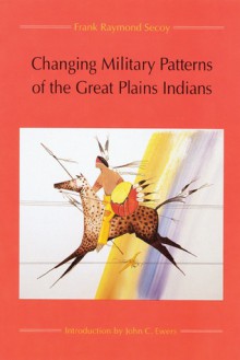 Changing Military Patterns of the Great Plains Indians - Frank Raymond Secoy, John Canfield Ewers, John C. Ewers