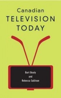 Canadian Television Today - Bart Beaty, Rebecca Sullivan