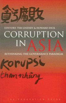 Corruption In Asia: Rethinking The Governance Paradigm - Tim Lindsey, Howard Dick