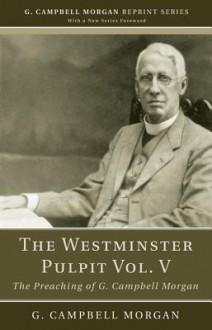 The Westminster Pulpit, Volume V: The Preaching of G. Campbell Morgan - G. Campbell Morgan