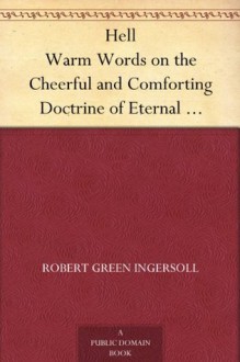 Hell Warm Words on the Cheerful and Comforting Doctrine of Eternal Damnation - Robert G. Ingersoll