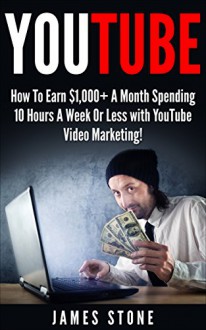 YouTube: How To Earn $1,000+ A Month Spending 10 Hours A Week Or Less with YouTube Video Marketing (youtube, youtube video marketing, how to make money ... youtube money, youtube marketing, ebay) - James Stone