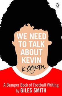 We Need to Talk about Kevin Keegan : A Bumper Book of Football Writing - Giles Smith