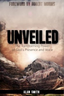 Unveiled: The Transforming Power of God's Presence and Voice - Alan Smith