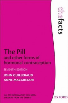 The Pill and other forms of hormonal contraception (The Facts) - John Guillebaud, Anne MacGregor