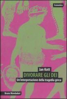 Divorare gli dei. Un'interpretazione della tragedia greca - Jan Kott, Ettore Capriolo