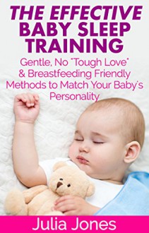 The Effective Baby Sleep Training: Gentle, No "Tough Love" & Breastfeeding Friendly Methods to Match Your Baby's Personality - Julia Jones