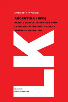 Argentina (1852) Bases y puntos de partida para la organización política de la República Argentina (Pensamiento) (Spanish Edition) - Juan Bautista Alberdi