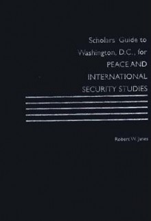 Scholars' Guide to Washington, D.C., for Peace and International Security Studies - Robert R. Janes