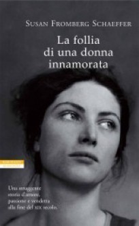 La follia di una donna innamorata - Susan Fromberg Schaeffer, Simona Fefè