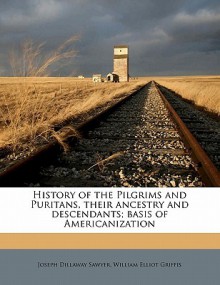 History of the Pilgrims and Puritans, Their Ancestry and Descendants; Basis of Americanization - Joseph Dillaway Sawyer, William Elliot Griffis