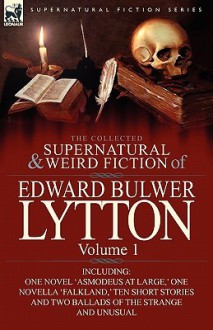 The Collected Supernatural and Weird Fiction of Edward Bulwer Lytton-Volume 1: Including One Novel 'Asmodeus at Large, ' One Novella 'Falkland, ' Ten - Edward Bulwer-Lytton