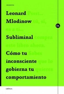 Subliminal: Cómo tu inconsciente gobierna tu comportamiento (Spanish Edition) - Leonard Mlodinow, Joan Lluís Riera