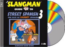 The Slangman Guide to Street Spanish 3: The Best of Naughty Spanish - David Burke