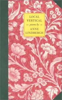 Local Vertical: Poetry - Anne Morrow Lindbergh, Noel Perrin, Reeve Lindbergh