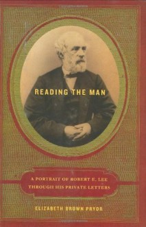 Reading the Man: A Portrait of Robert E. Lee Through His Private Letters - Elizabeth Brown Pryor