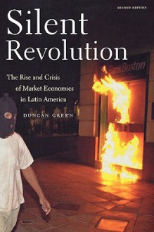 Silent Revolution: The Rise and Crisis of Market Economics in Latin America - Duncan Green