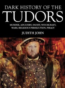 Dark History of the Tudors - Judith John