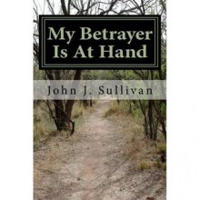 My Betrayer Is At Hand (Leadership Challenges for Servant Leaders) - John J. Sullivan