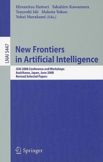 New Frontiers in Artificial Intelligence: JSAI 2008 Conference and Workshops, Asahikawa, Japan, June 11-13, 2008, Revised Selected Papers - Hiromitsu Hattori, Takahiro Kawamura, Makoto Yokoo, Tsuyoshi Ide, Yohei Murakami