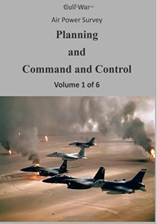 Gulf War Air Power Survey: Planning and Command and Control (Volume 1 of 6) - Office of Air Force History, U.S. Air Force