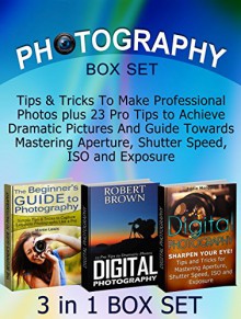 Photography Box Set: Tips & Tricks To Make Professional Photos plus 23 Pro Tips to Achieve Dramatic Pictures And Guide Towards Mastering Aperture, Shutter ... Photography, Photography for Beginners,) - Martin Lewis, Robert Brown, Eddie Morgan