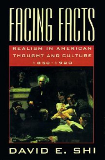 Facing Facts: Realism in American Thought and Culture, 1850-1920 - David Emory Shi