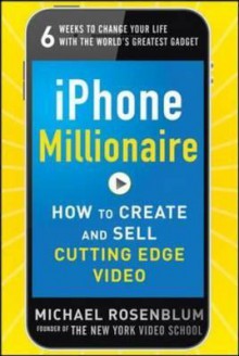 Iphone Millionaire: How to Create and Sell Cutting-Edge Vidiphone Millionaire: How to Create and Sell Cutting-Edge Video EO - Michael Rosenblum, Rosenblum