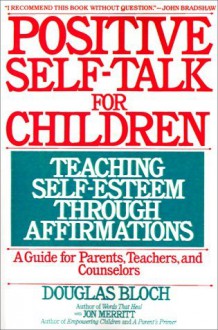 Positive Self-Talk for Children: Teaching Self-Esteem Through Affirmations: A Guide For Parents, Teachers, And Counselors - Douglas Bloch