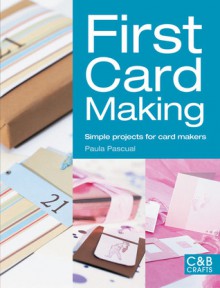 First Card Making: Simple Projects for Card Makers - Paula Pascual